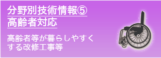 分野別技術情報⑤高齢者対応　高齢者等が暮らしやすくする改修工事等